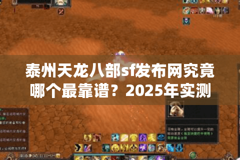 泰州天龙八部sf发布网究竟哪个最靠谱？2025年实测避坑指南