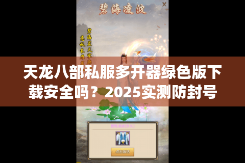 天龙八部私服多开器绿色版下载安全吗？2025实测防封号神器推荐
