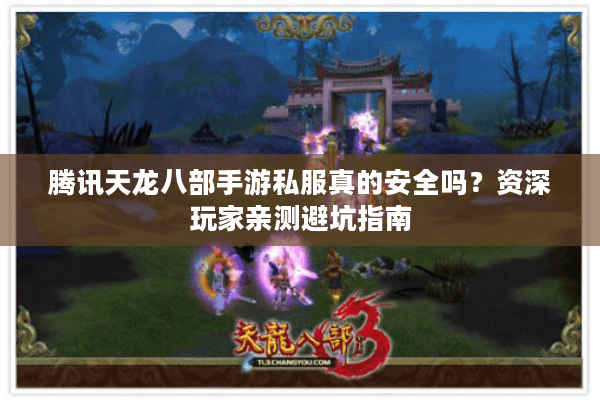 腾讯天龙八部手游私服真的安全吗？资深玩家亲测避坑指南