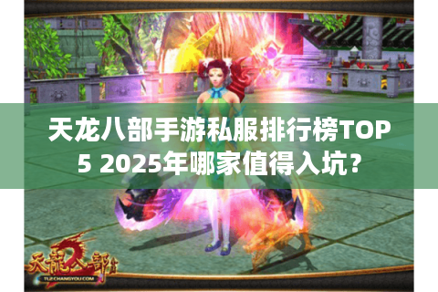 天龙八部手游私服排行榜TOP5 2025年哪家值得入坑？