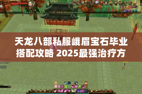 天龙八部私服峨眉宝石毕业搭配攻略 2025最强治疗方案实测