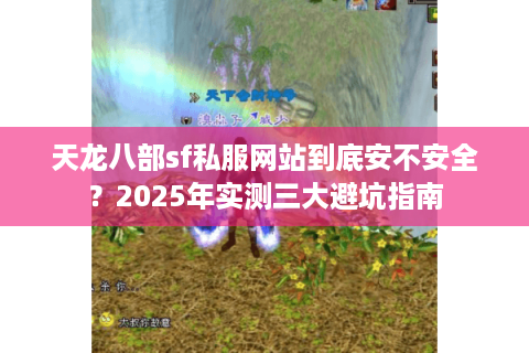 天龙八部sf私服网站到底安不安全？2025年实测三大避坑指南