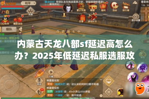 内蒙古天龙八部sf延迟高怎么办？2025年低延迟私服选服攻略