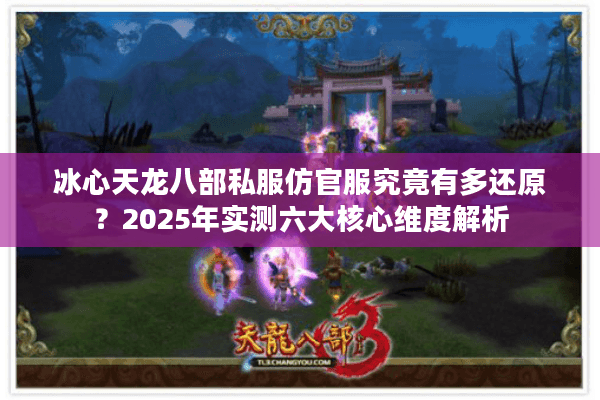 冰心天龙八部私服仿官服究竟有多还原？2025年实测六大核心维度解析