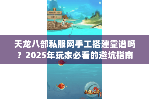 天龙八部私服网手工搭建靠谱吗?2025年玩家必看的避坑指南 天龙八部私服网手工搭建靠谱吗?2025年玩家必看的避坑指南
