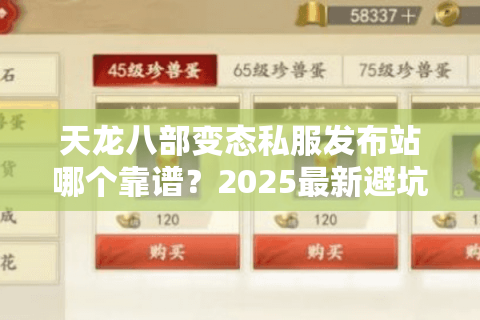 天龙八部变态私服发布站哪个靠谱?2025最新避坑指南 天龙八部变态私服发布站哪个靠谱?2025最新避坑指南