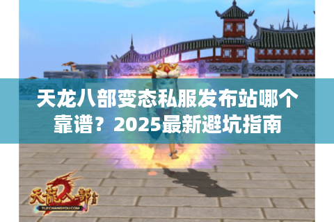天龙八部变态私服发布站哪个靠谱?2025最新避坑指南 天龙八部变态私服发布站哪个靠谱?2025最新避坑指南