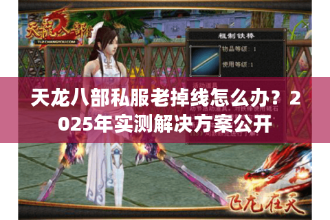 天龙八部私服老掉线怎么办？2025年实测解决方案公开