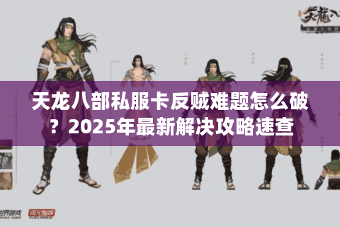 天龙八部私服卡反贼难题怎么破？2025年最新解决攻略速查