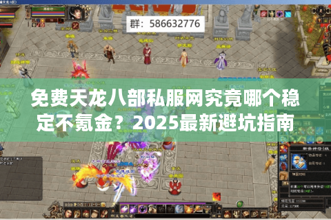 免费天龙八部私服网究竟哪个稳定不氪金？2025最新避坑指南