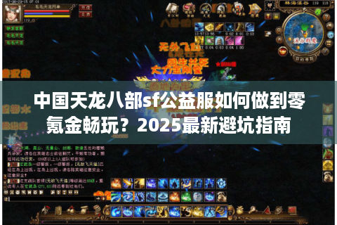 中国天龙八部sf公益服如何做到零氪金畅玩？2025最新避坑指南