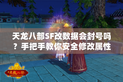天龙八部SF改数据会封号吗？手把手教你安全修改属性与装备