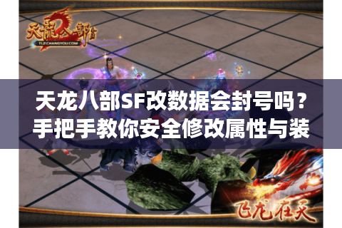 天龙八部SF改数据会封号吗？手把手教你安全修改属性与装备