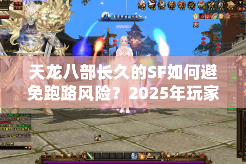 天龙八部长久的SF如何避免跑路风险？2025年玩家必看避坑指南