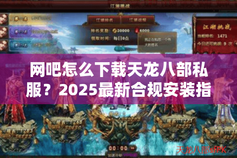 网吧怎么下载天龙八部私服？2025最新合规安装指南