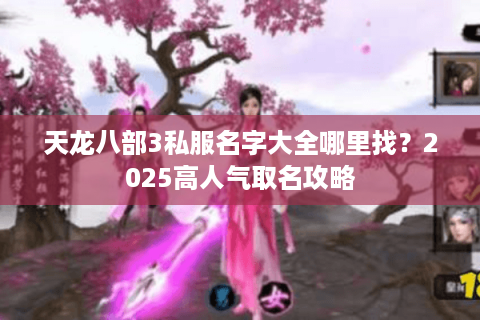 天龙八部3私服名字大全哪里找？2025高人气取名攻略