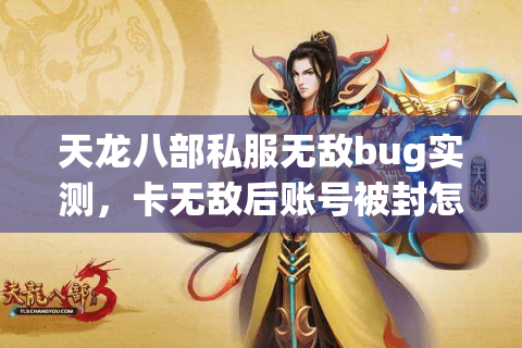 天龙八部私服无敌bug实测，卡无敌后账号被封怎么解？
