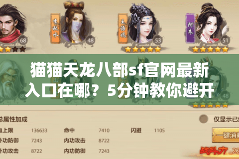 猫猫天龙八部sf官网最新入口在哪？5分钟教你避开虚假链接陷阱