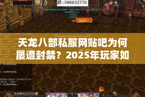 天龙八部私服网贴吧为何屡遭封禁？2025年玩家如何安全找服