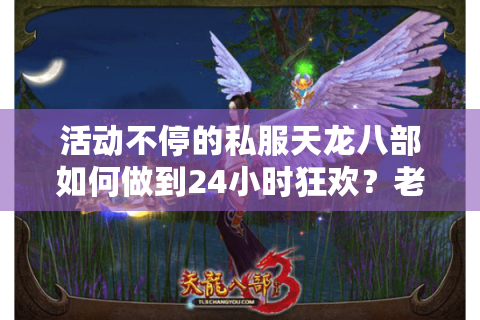 活动不停的私服天龙八部如何做到24小时狂欢？老玩家实测避坑指南