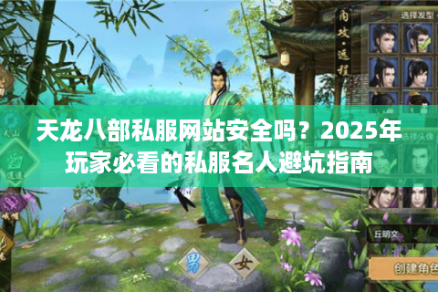 天龙八部私服网站安全吗？2025年玩家必看的私服名人避坑指南