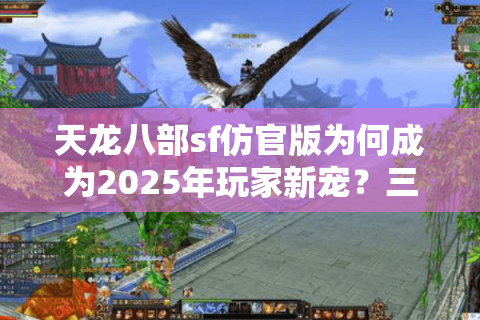 天龙八部sf仿官版为何成为2025年玩家新宠？三大避坑指南公开