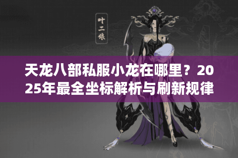 天龙八部私服小龙在哪里？2025年最全坐标解析与刷新规律