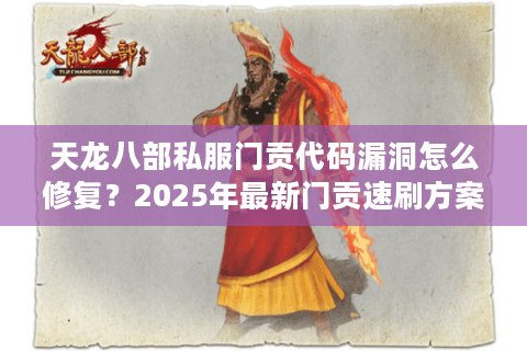天龙八部私服门贡代码漏洞怎么修复？2025年最新门贡速刷方案实测