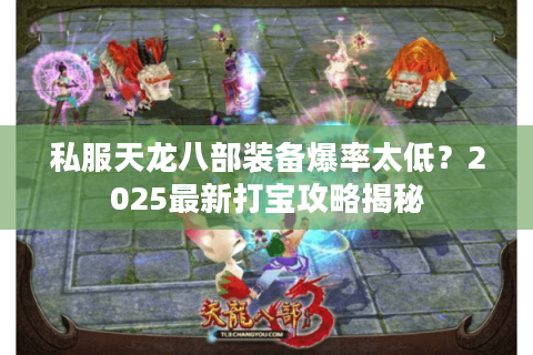 私服天龙八部装备爆率太低？2025最新打宝攻略揭秘