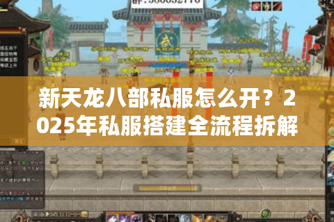 新天龙八部私服怎么开？2025年私服搭建全流程拆解
