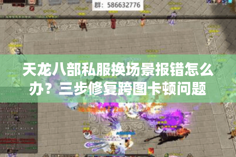 天龙八部私服换场景报错怎么办？三步修复跨图卡顿问题