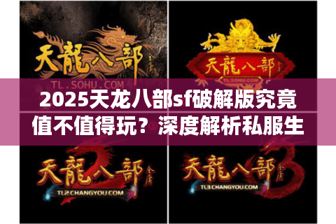 2025天龙八部sf破解版究竟值不值得玩？深度解析私服生存现状