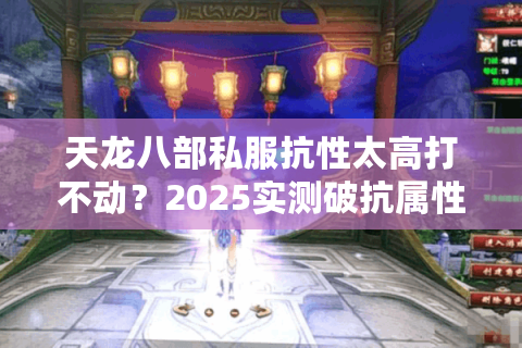 天龙八部私服抗性太高打不动？2025实测破抗属性破解攻略