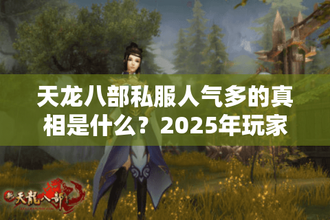 天龙八部私服人气多的真相是什么？2025年玩家必看的三大运营内幕