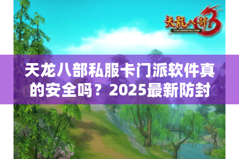 天龙八部私服卡门派软件真的安全吗？2025最新防封技巧揭秘