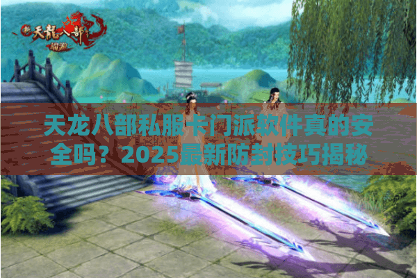天龙八部私服卡门派软件真的安全吗？2025最新防封技巧揭秘