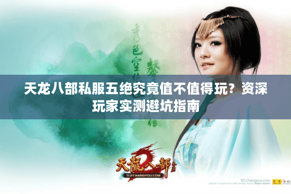 天龙八部私服五绝究竟值不值得玩？资深玩家实测避坑指南