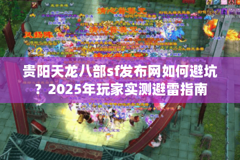 贵阳天龙八部sf发布网如何避坑？2025年玩家实测避雷指南
