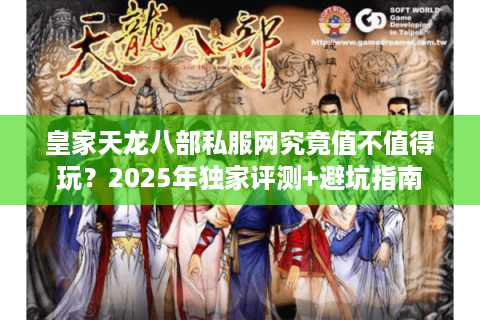 皇家天龙八部私服网究竟值不值得玩？2025年独家评测+避坑指南