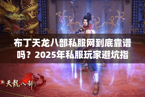 布丁天龙八部私服网到底靠谱吗？2025年私服玩家避坑指南