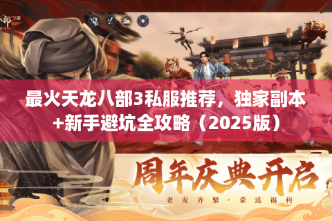 最火天龙八部3私服推荐,独家副本+新手避坑全攻略(2025版) 最火天龙八部3私服推荐,独家副本+新手避坑全攻略(2025版)