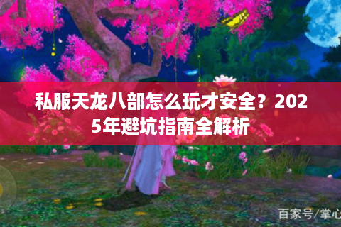 私服天龙八部怎么玩才安全？2025年避坑指南全解析
