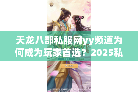 天龙八部私服网yy频道为何成为玩家首选？2025私服防封攻略揭秘