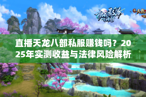 直播天龙八部私服赚钱吗？2025年实测收益与法律风险解析