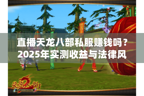 直播天龙八部私服赚钱吗？2025年实测收益与法律风险解析
