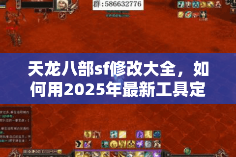 天龙八部sf修改大全，如何用2025年最新工具定制私人江湖？