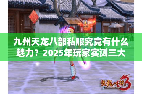 九州天龙八部私服究竟有什么魅力？2025年玩家实测三大独家优势解析