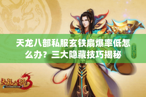 天龙八部私服玄铁扇爆率低怎么办？三大隐藏技巧揭秘