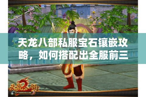 天龙八部私服宝石镶嵌攻略，如何搭配出全服前三战力？