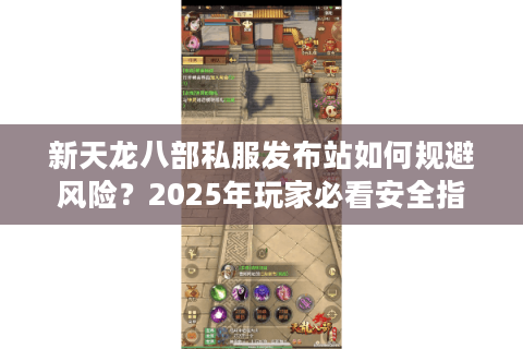 新天龙八部私服发布站如何规避风险？2025年玩家必看安全指南